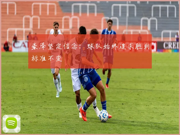 豪泽坚定信念：球队始终追求胜利标准不变