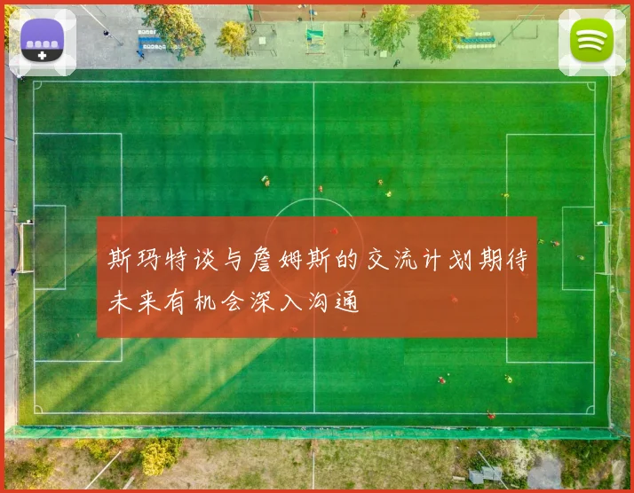 斯玛特谈与詹姆斯的交流计划期待未来有机会深入沟通