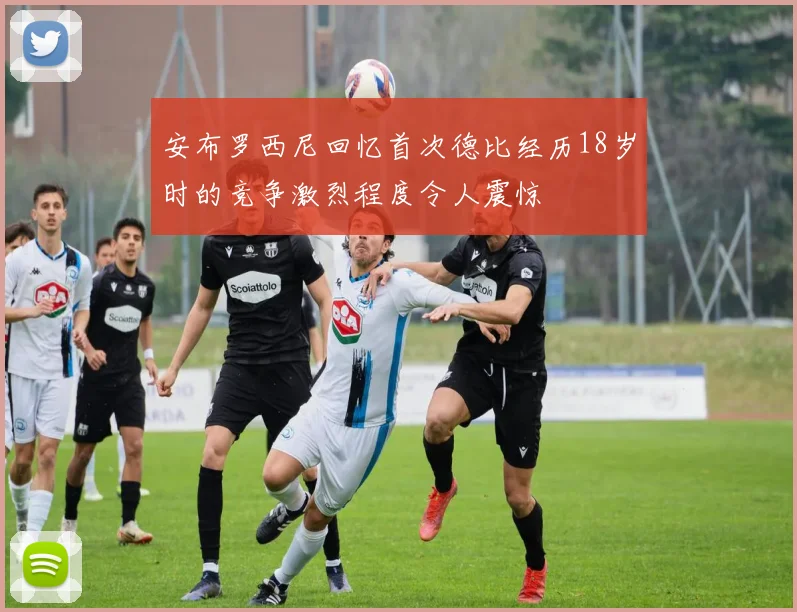 安布罗西尼回忆首次德比经历18岁时的竞争激烈程度令人震惊